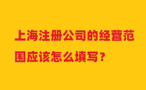 上海注冊(cè)公司的經(jīng)營(yíng)范圍應(yīng)該怎么填寫(xiě)？